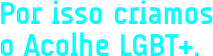 Por isso criamos o Acolhe LGBT+ Por isso criamos o Acolhe LGBT+