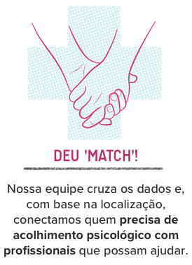 DEU 'MATCH'! Nossa equipe cruza os dados e, com base na localização, conectamos quem precisa de acolhimento psicológico com profissionais que possam ajudar. DEU 'MATCH'! Nossa equipe cruza os dados e, com base na localização, conectamos quem precisa de acolhimento psicológico com profissionais que possam ajudar.